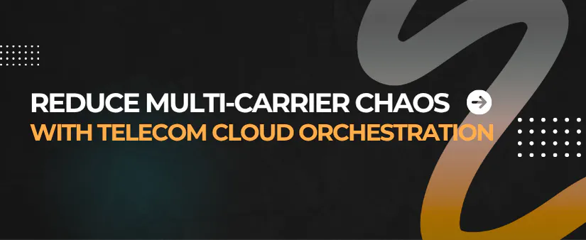 How Telecom Cloud Orchestration Reduces Multi-Carrier Chaos